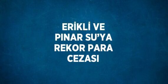 ERİKLİ VE PINAR SU’YA REKOR PARA CEZASI