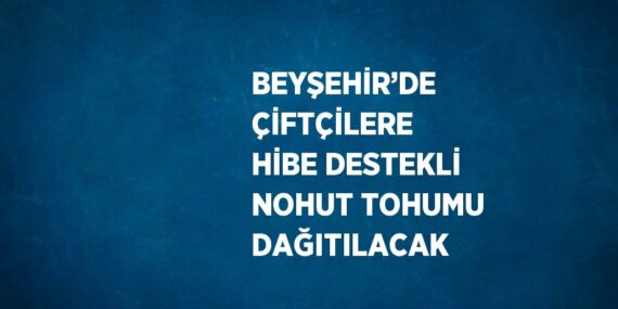 BEYŞEHİR’DE ÇİFTÇİLERE HİBE DESTEKLİ NOHUT TOHUMU DAĞITILACAK