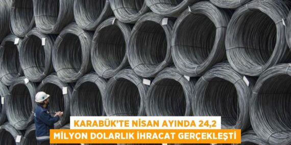 KARABÜK’TE NİSAN AYINDA 24,2 MİLYON DOLARLIK İHRACAT GERÇEKLEŞTİ