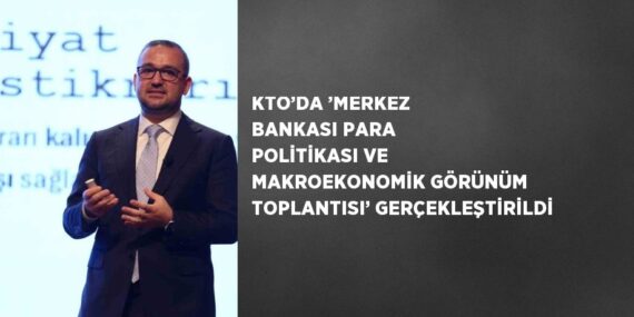 KTO’DA ’MERKEZ BANKASI PARA POLİTİKASI VE MAKROEKONOMİK GÖRÜNÜM TOPLANTISI’ GERÇEKLEŞTİRİLDİ