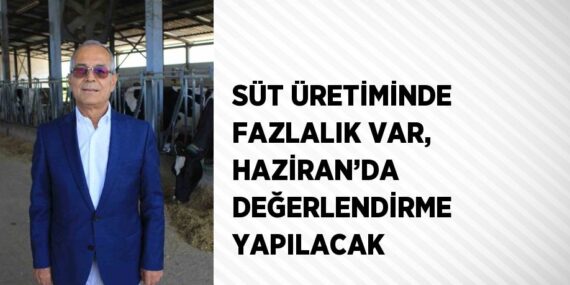 SÜT ÜRETİMİNDE FAZLALIK VAR, HAZİRAN’DA DEĞERLENDİRME YAPILACAK