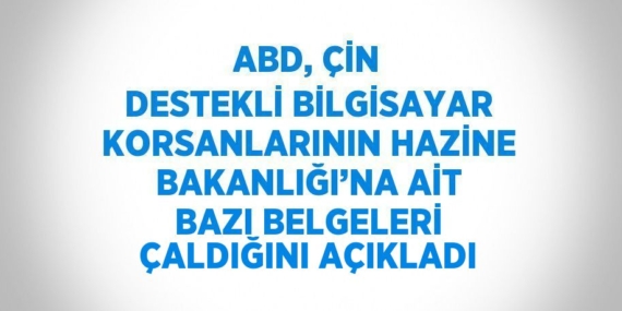ABD, ÇİN DESTEKLİ BİLGİSAYAR KORSANLARININ HAZİNE BAKANLIĞI’NA AİT BAZI BELGELERİ ÇALDIĞINI AÇIKLADI