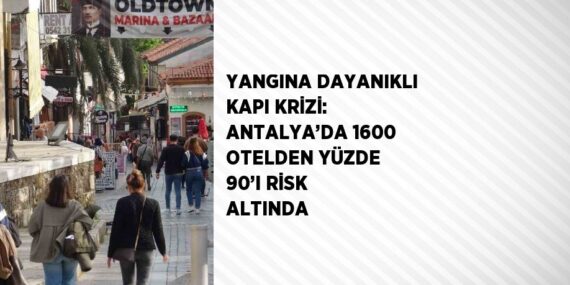 YANGINA DAYANIKLI KAPI KRİZİ: ANTALYA’DA 1600 OTELDEN YÜZDE 90’I RİSK ALTINDA