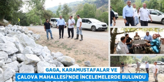 GAGA, KARAMUSTAFALAR VE ÇALOVA MAHALLESİ’NDE İNCELEMELERDE BULUNDU