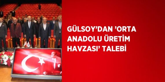 GÜLSOY’DAN ’ORTA ANADOLU ÜRETİM HAVZASI’ TALEBİ