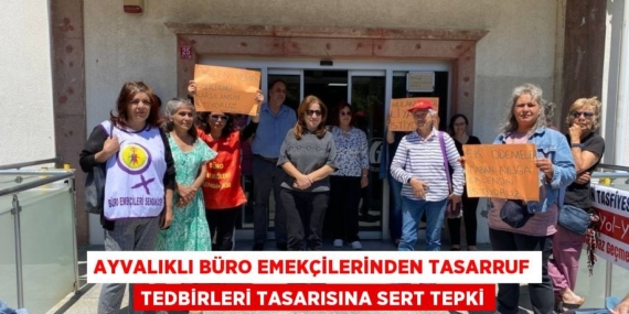 AYVALIKLI BÜRO EMEKÇİLERİNDEN TASARRUF TEDBİRLERİ TASARISINA SERT TEPKİ