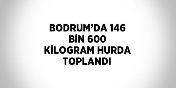 BODRUM’DA 146 BİN 600 KİLOGRAM HURDA TOPLANDI