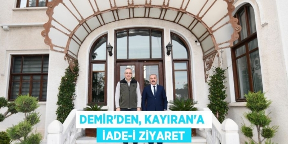 DEMİR’DEN, KAYIRAN’A   İADE-İ ZİYARET