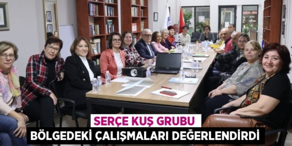 SERÇE KUŞ GRUBU BÖLGEDEKİ ÇALIŞMALARI DEĞERLENDİRDİ