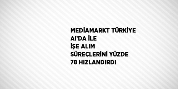 MEDİAMARKT TÜRKİYE AI’DA İLE İŞE ALIM SÜREÇLERİNİ YÜZDE 78 HIZLANDIRDI