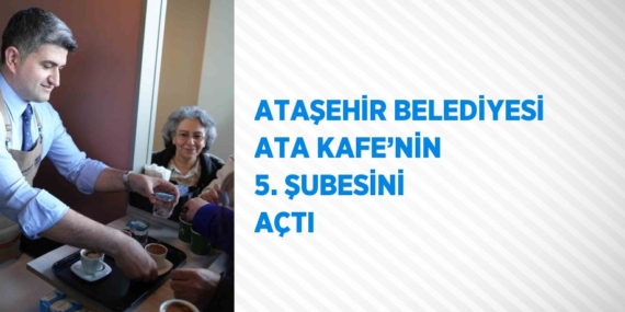 ATAŞEHİR BELEDİYESİ ATA KAFE’NİN 5. ŞUBESİNİ AÇTI