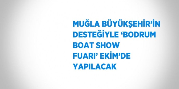 MUĞLA BÜYÜKŞEHİR’İN DESTEĞİYLE ‘BODRUM BOAT SHOW FUARI’ EKİM’DE YAPILACAK