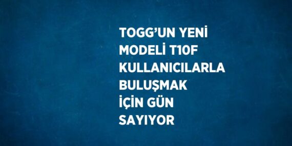 TOGG’UN YENİ MODELİ T10F KULLANICILARLA BULUŞMAK İÇİN GÜN SAYIYOR