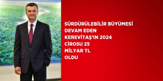 SÜRDÜRÜLEBİLİR BÜYÜMESİ DEVAM EDEN KEREVİTAŞ’IN 2024 CİROSU 25 MİLYAR TL OLDU