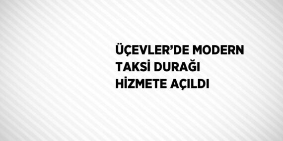 ÜÇEVLER’DE MODERN TAKSİ DURAĞI HİZMETE AÇILDI