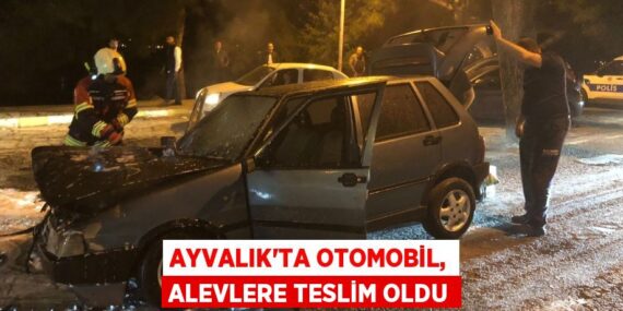 Ayvalık’ta otomobil, alevlere teslim oldu