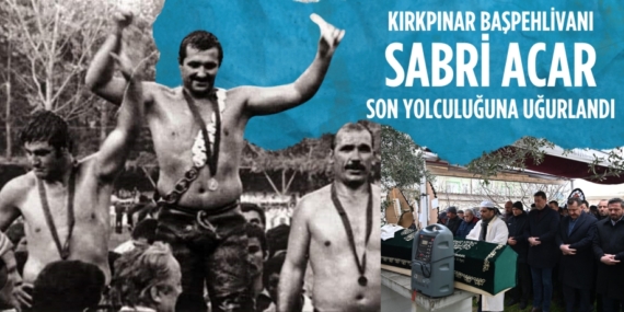 KIRKPINAR BAŞPEHLİVANI SABRİ ACAR SON YOLCULUĞUNA UĞURLANDI