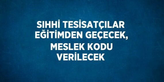 SIHHİ TESİSATÇILAR EĞİTİMDEN GEÇECEK, MESLEK KODU VERİLECEK