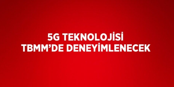 5G TEKNOLOJİSİ TBMM’DE DENEYİMLENECEK