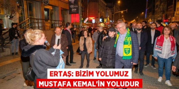 ERTAŞ: BİZİM YOLUMUZ MUSTAFA KEMAL’İN YOLUDUR