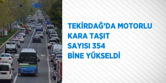 TEKİRDAĞ’DA MOTORLU KARA TAŞIT SAYISI 354 BİNE YÜKSELDİ