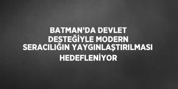 BATMAN’DA DEVLET DESTEĞİYLE MODERN SERACILIĞIN YAYGINLAŞTIRILMASI HEDEFLENİYOR