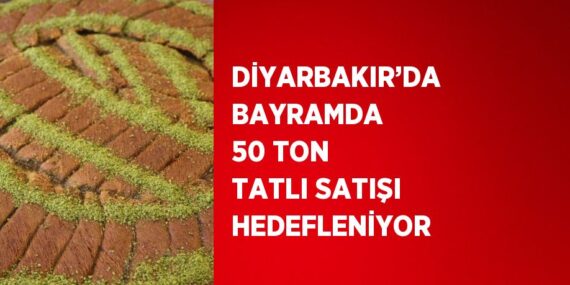 DİYARBAKIR’DA BAYRAMDA 50 TON TATLI SATIŞI HEDEFLENİYOR
