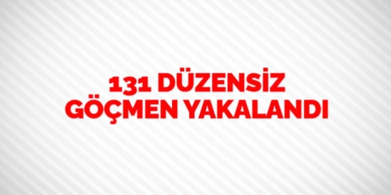 131 DÜZENSİZ GÖÇMEN YAKALANDI