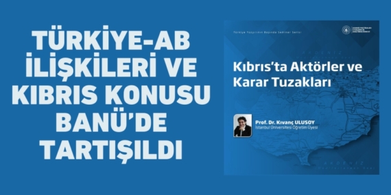 TÜRKİYE-AB İLİŞKİLERİ VE KIBRIS KONUSU BANÜ’DE TARTIŞILDI