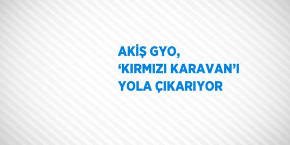 AKİŞ GYO, ‘KIRMIZI KARAVAN’I YOLA ÇIKARIYOR
