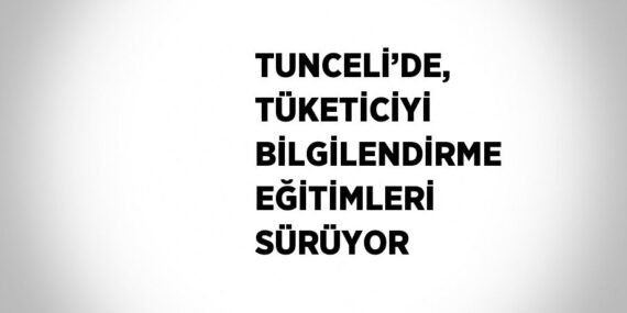 TUNCELİ’DE, TÜKETİCİYİ BİLGİLENDİRME EĞİTİMLERİ SÜRÜYOR