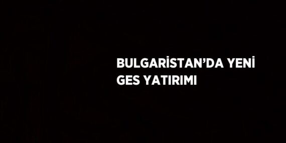 BULGARİSTAN’DA YENİ GES YATIRIMI