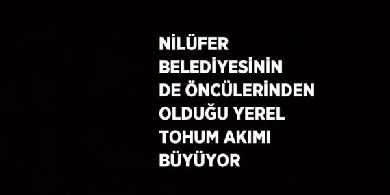 NİLÜFER BELEDİYESİNİN DE ÖNCÜLERİNDEN OLDUĞU YEREL TOHUM AKIMI BÜYÜYOR