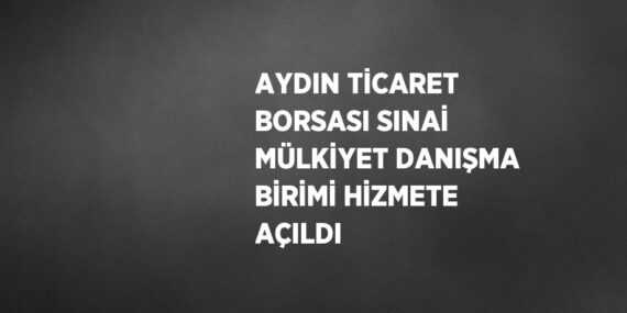 AYDIN TİCARET BORSASI SINAİ MÜLKİYET DANIŞMA BİRİMİ HİZMETE AÇILDI
