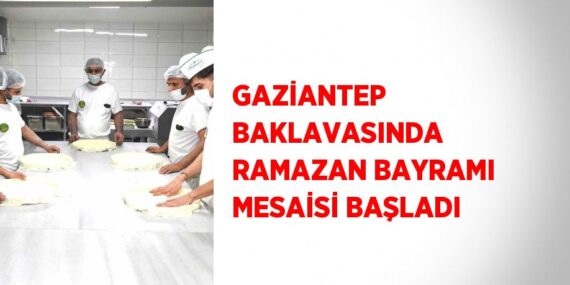 GAZİANTEP BAKLAVASINDA RAMAZAN BAYRAMI MESAİSİ BAŞLADI
