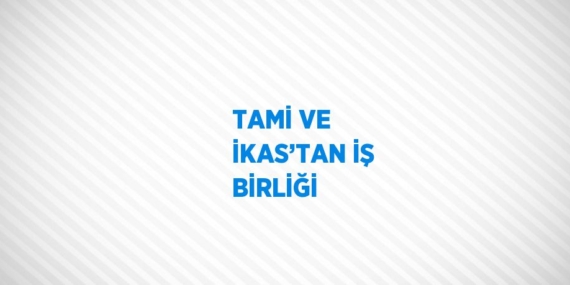 TAMİ VE İKAS’TAN İŞ BİRLİĞİ