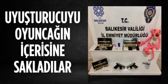 UYUŞTURUCUYU OYUNCAĞIN İÇERİSİNE SAKLADILAR