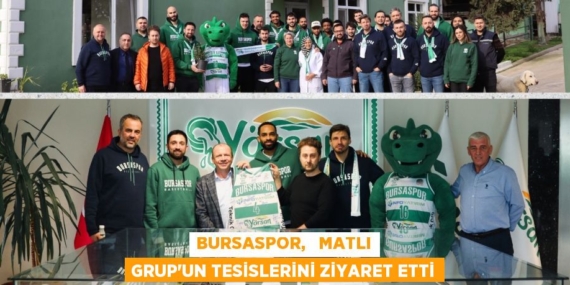 BURSASPOR,   MATLI GRUP’UN TESİSLERİNİ ZİYARET ETTİ