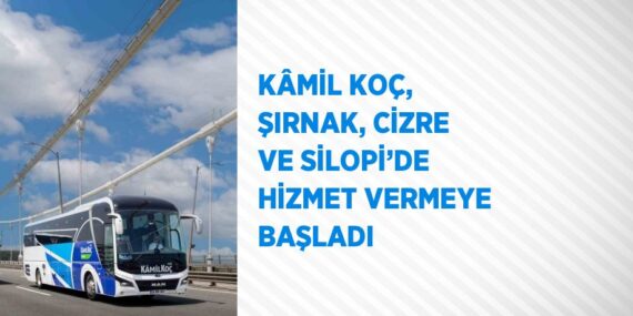 KÂMİL KOÇ, ŞIRNAK, CİZRE VE SİLOPİ’DE HİZMET VERMEYE BAŞLADI