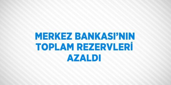 MERKEZ BANKASI’NIN TOPLAM REZERVLERİ AZALDI