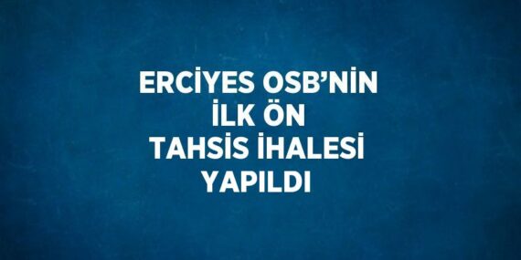 ERCİYES OSB’NİN İLK ÖN TAHSİS İHALESİ YAPILDI