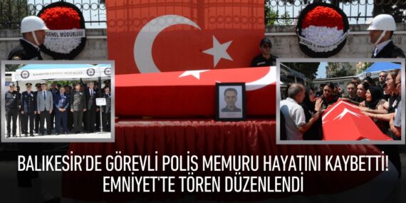 Balıkesir’de görevli polis memuru  hayatını kaybetti! Emniyet’te tören düzenlendi