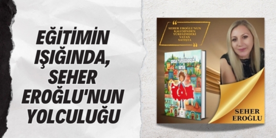 EĞİTİMİN IŞIĞINDA, SEHER EROĞLU’NUN YOLCULUĞU