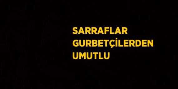 SARRAFLAR GURBETÇİLERDEN UMUTLU
