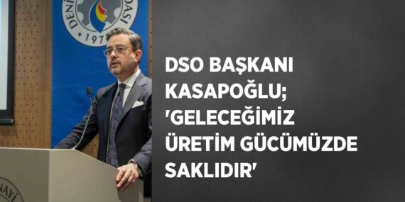 DSO BAŞKANI KASAPOĞLU; ‘GELECEĞİMİZ ÜRETİM GÜCÜMÜZDE SAKLIDIR’