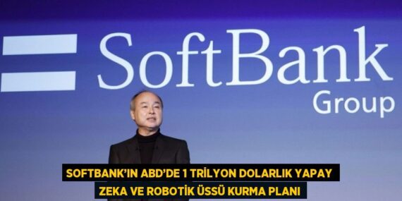 SOFTBANK’IN ABD’DE 1 TRİLYON DOLARLIK YAPAY ZEKA VE ROBOTİK ÜSSÜ KURMA PLANI