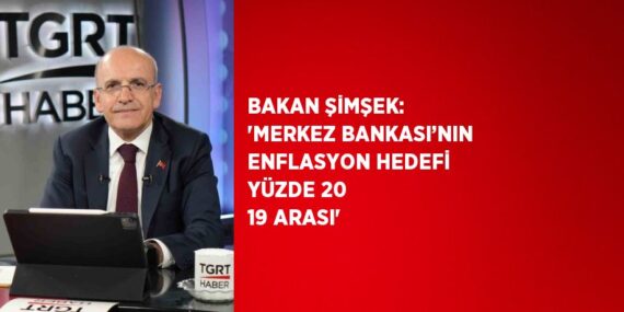 BAKAN ŞİMŞEK: ‘MERKEZ BANKASI’NIN ENFLASYON HEDEFİ YÜZDE 20 19 ARASI’