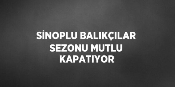 SİNOPLU BALIKÇILAR SEZONU MUTLU KAPATIYOR