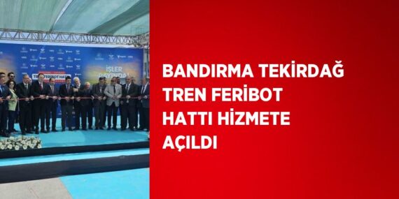 BANDIRMA TEKİRDAĞ TREN FERİBOT HATTI HİZMETE AÇILDI