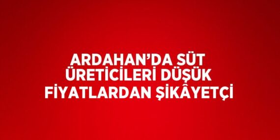 ARDAHAN’DA SÜT ÜRETİCİLERİ DÜŞÜK FİYATLARDAN ŞİKÂYETÇİ